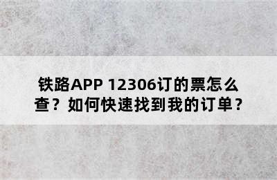 铁路APP 12306订的票怎么查？如何快速找到我的订单？